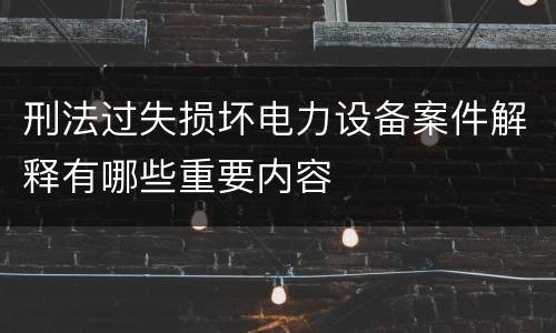 刑法过失损坏电力设备案件解释有哪些重要内容
