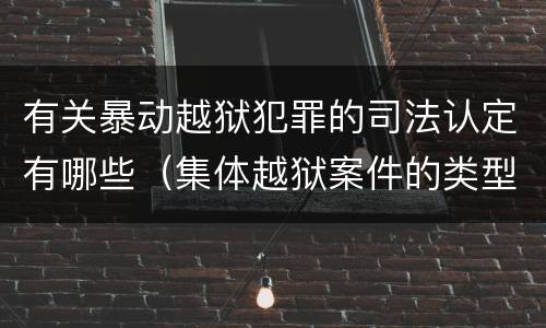有关暴动越狱犯罪的司法认定有哪些（集体越狱案件的类型有( ）
