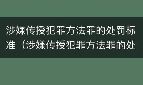 涉嫌传授犯罪方法罪的处罚标准（涉嫌传授犯罪方法罪的处罚标准是）