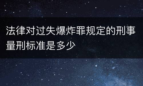法律对过失爆炸罪规定的刑事量刑标准是多少