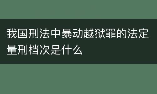 我国刑法中暴动越狱罪的法定量刑档次是什么