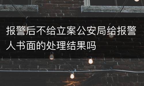报警后不给立案公安局给报警人书面的处理结果吗