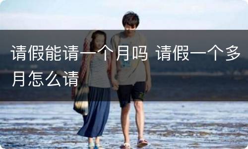 请假能请一个月吗 请假一个多月怎么请