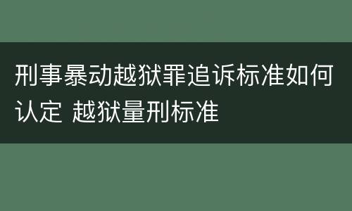 刑事暴动越狱罪追诉标准如何认定 越狱量刑标准
