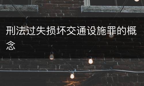 刑法过失损坏交通设施罪的概念