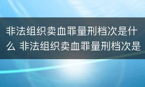 非法组织卖血罪量刑档次是什么 非法组织卖血罪量刑档次是什么标准