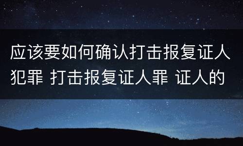 应该要如何确认打击报复证人犯罪 打击报复证人罪 证人的范围
