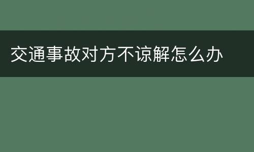 交通事故对方不谅解怎么办
