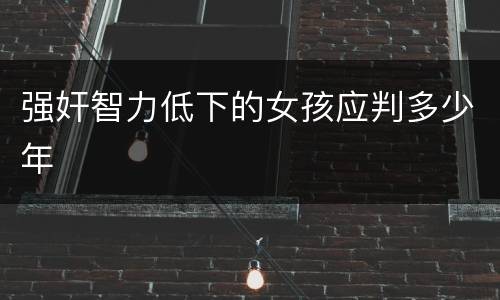 强奸智力低下的女孩应判多少年