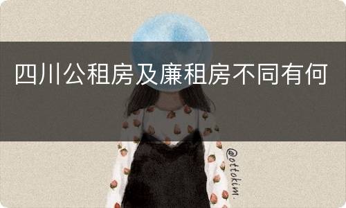 四川公租房及廉租房不同有何