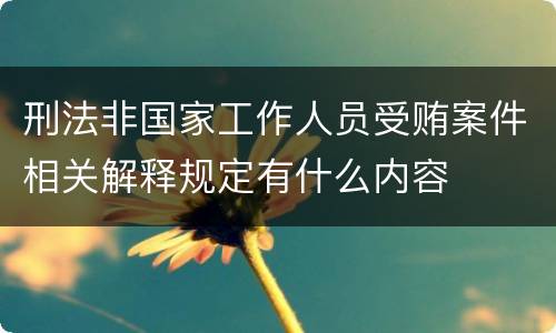 刑法非国家工作人员受贿案件相关解释规定有什么内容