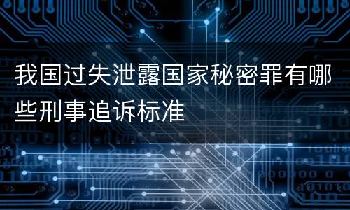 我国过失泄露国家秘密罪有哪些刑事追诉标准