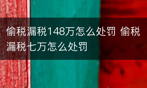 偷税漏税148万怎么处罚 偷税漏税七万怎么处罚