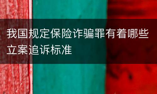 我国规定保险诈骗罪有着哪些立案追诉标准