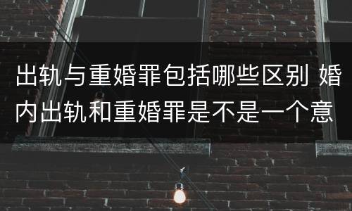 出轨与重婚罪包括哪些区别 婚内出轨和重婚罪是不是一个意思呀