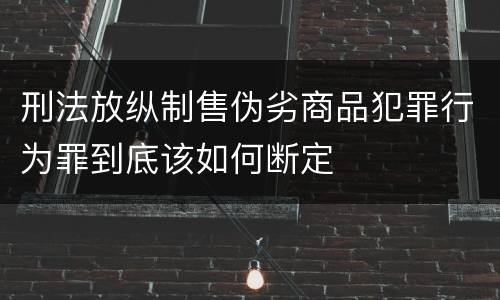 刑法放纵制售伪劣商品犯罪行为罪到底该如何断定