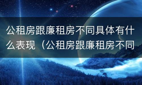 公租房跟廉租房不同具体有什么表现（公租房跟廉租房不同具体有什么表现和特征）