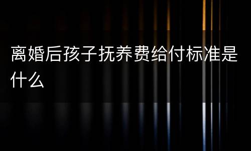 离婚后孩子抚养费给付标准是什么
