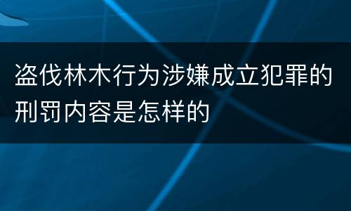 盗伐林木行为涉嫌成立犯罪的刑罚内容是怎样的