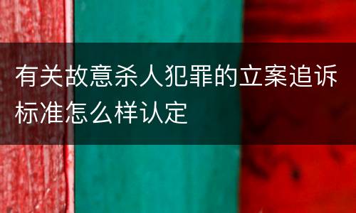 有关故意杀人犯罪的立案追诉标准怎么样认定