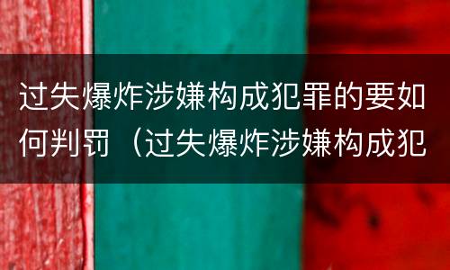 过失爆炸涉嫌构成犯罪的要如何判罚（过失爆炸涉嫌构成犯罪的要如何判罚呢）