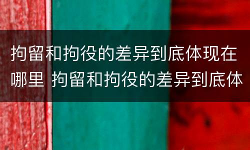 拘留和拘役的差异到底体现在哪里 拘留和拘役的差异到底体现在哪里呢
