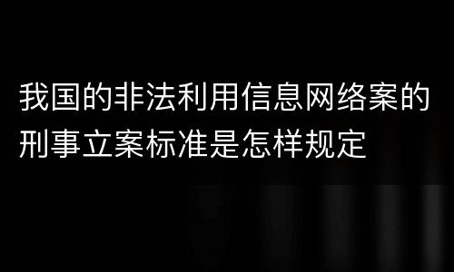 我国的非法利用信息网络案的刑事立案标准是怎样规定