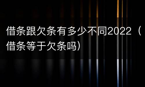 借条跟欠条有多少不同2022（借条等于欠条吗）