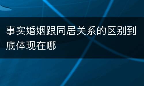 事实婚姻跟同居关系的区别到底体现在哪