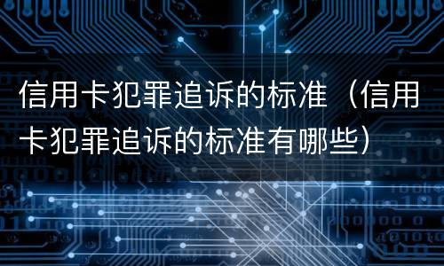 信用卡犯罪追诉的标准（信用卡犯罪追诉的标准有哪些）