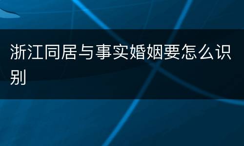 浙江同居与事实婚姻要怎么识别