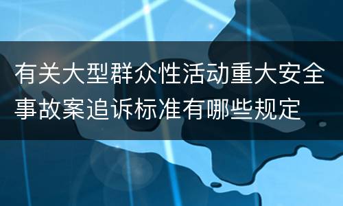 有关大型群众性活动重大安全事故案追诉标准有哪些规定