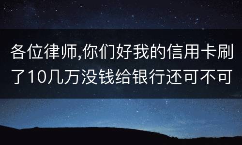 各位律师,你们好我的信用卡刷了10几万没钱给银行还可不可以用房子抵押呢