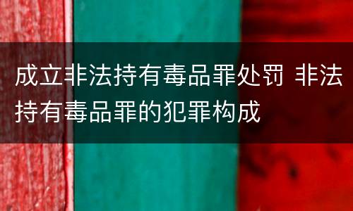 成立非法持有毒品罪处罚 非法持有毒品罪的犯罪构成