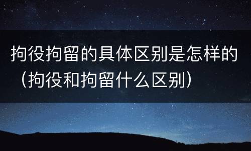 拘役拘留的具体区别是怎样的（拘役和拘留什么区别）