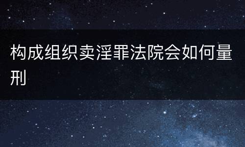 构成组织卖淫罪法院会如何量刑