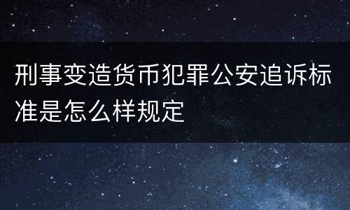刑事变造货币犯罪公安追诉标准是怎么样规定