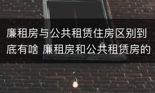 廉租房与公共租赁住房区别到底有啥 廉租房和公共租赁房的区别