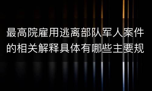 最高院雇用逃离部队军人案件的相关解释具体有哪些主要规定