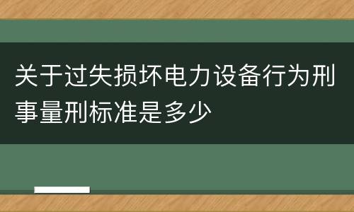 关于过失损坏电力设备行为刑事量刑标准是多少