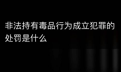 非法持有毒品行为成立犯罪的处罚是什么