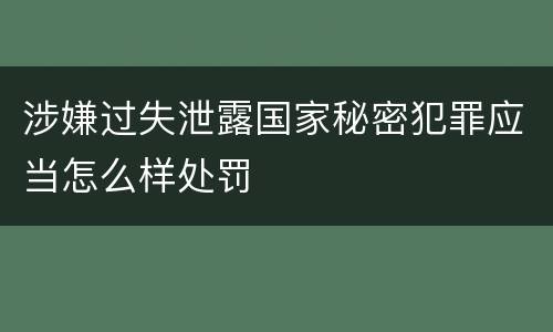 涉嫌过失泄露国家秘密犯罪应当怎么样处罚