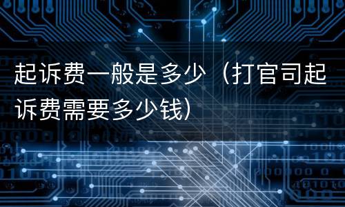 起诉费一般是多少（打官司起诉费需要多少钱）