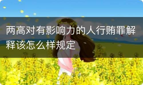 两高对有影响力的人行贿罪解释该怎么样规定