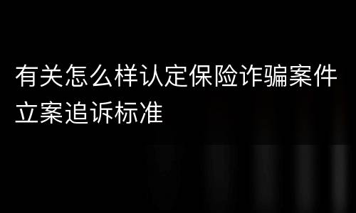 有关怎么样认定保险诈骗案件立案追诉标准