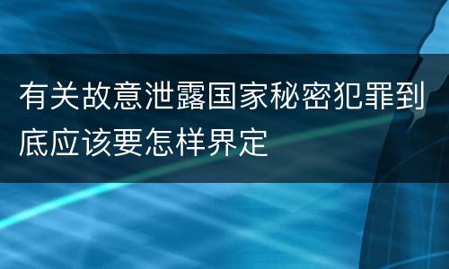 有关故意泄露国家秘密犯罪到底应该要怎样界定