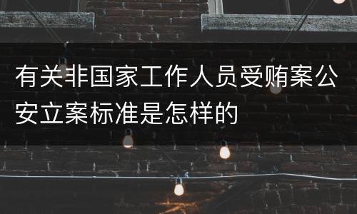 有关非国家工作人员受贿案公安立案标准是怎样的