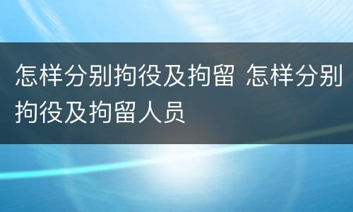 怎样分别拘役及拘留 怎样分别拘役及拘留人员
