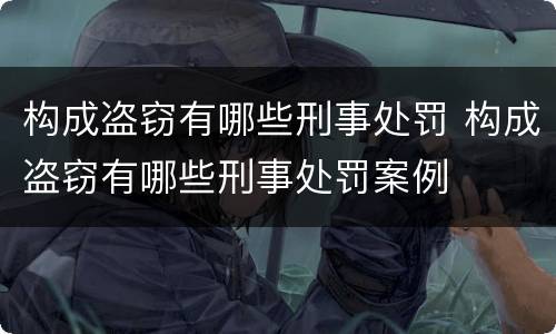 构成盗窃有哪些刑事处罚 构成盗窃有哪些刑事处罚案例