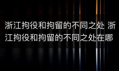 浙江拘役和拘留的不同之处 浙江拘役和拘留的不同之处在哪